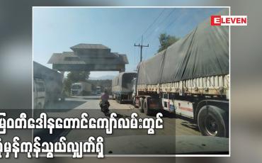 Embedded thumbnail for တိုက်ပွဲကြောင့်ကုန်သွယ်ယာဉ်များရပ်ဆိုင်းခဲ့ရသော်လည်းနောက်ရက်များတွင်ပုံမှန်ကုန်သွယ်လျှက်ရှိ