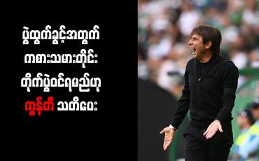 Embedded thumbnail for ပွဲထွက်ခွင့်အတွက် ကစားသမားတိုင်း တိုက်ပွဲဝင်ရမည်ဟု ကွန်တီ သတိပေး